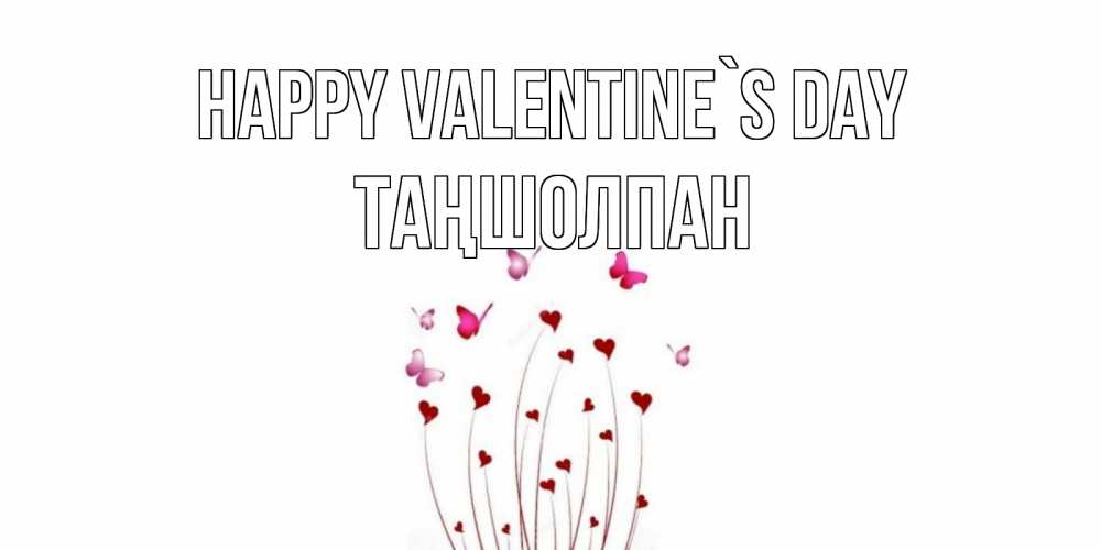 Greetings card с именем, ТАҢШОЛПАН Happy Valentine`s Day валентинку подписать онлайн на день всех влюбленных Greetings with text for free download 